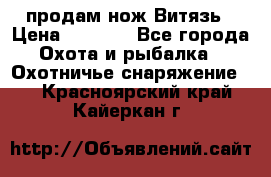 продам нож Витязь › Цена ­ 3 600 - Все города Охота и рыбалка » Охотничье снаряжение   . Красноярский край,Кайеркан г.